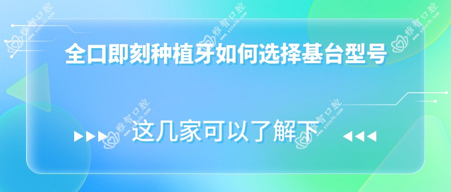 全口即刻种植牙如何选择基台型号