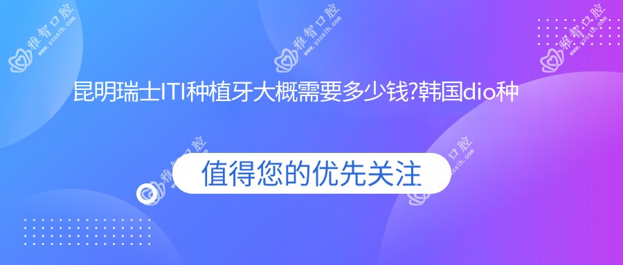 昆明瑞士ITI种植牙大概需要多少钱?韩国dio种植牙5000元左右