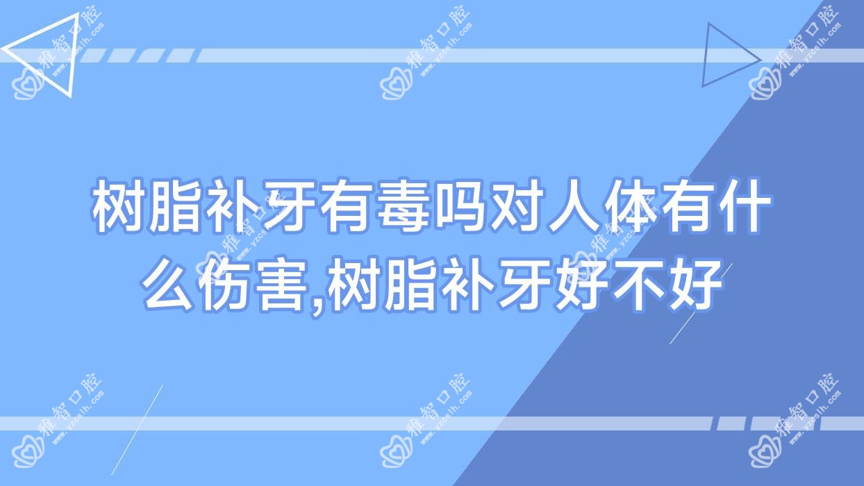 树脂补牙有毒吗对人体有什么伤害,树脂补牙好不好