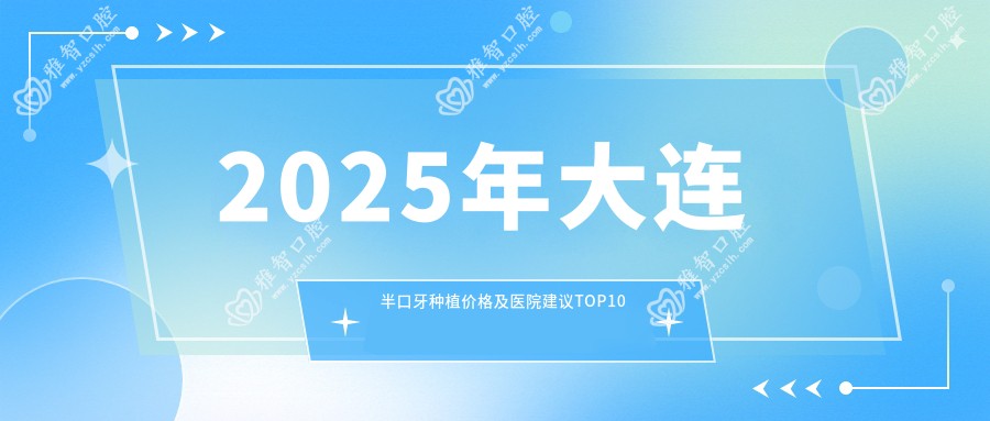 2025年大连半口牙种植价格及医院建议排名10