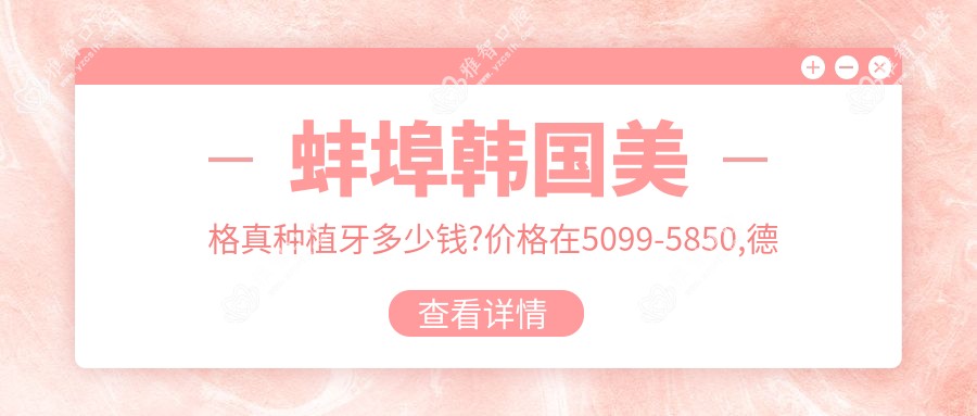 蚌埠韩国美格真种植牙多少钱?价格在5099-5850,德国贝格种植牙9k-1.4w