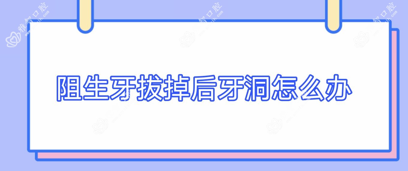 阻生牙拔掉后牙洞怎么办