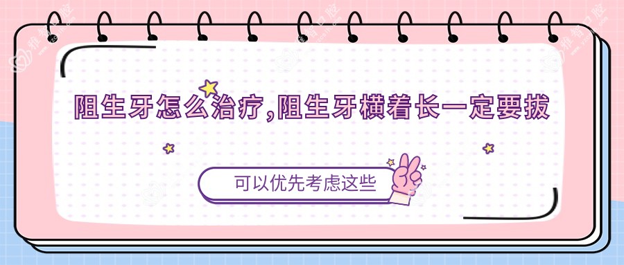 阻生牙怎么治疗,阻生牙横着长一定要拔吗