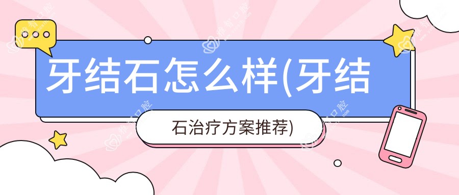 牙结石怎么样(牙结石治疗方案推荐)