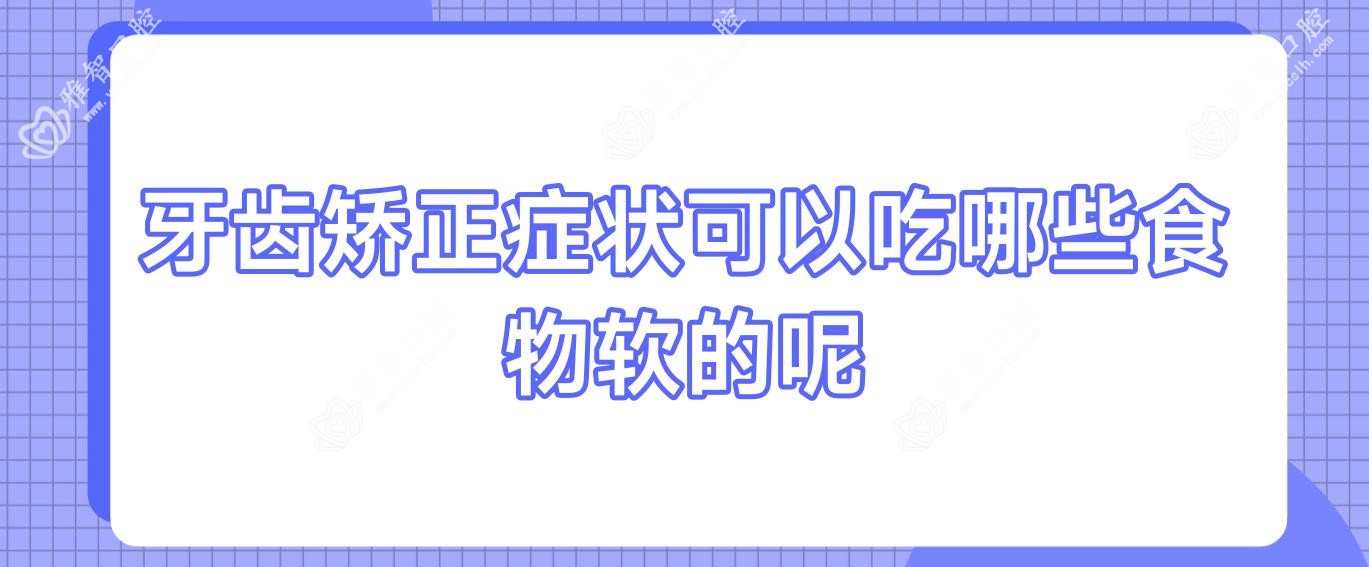 牙齿矫正症状可以吃哪些食物软的呢