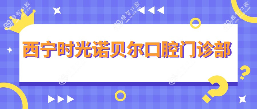 西宁时光诺贝尔口腔门诊部