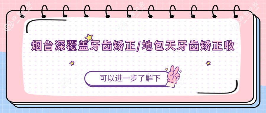 烟台深覆盖牙齿矫正/地包天牙齿矫正收费明细概览表(2025烟台深覆盖牙齿矫正深覆盖牙齿矫正均价为:23298元)