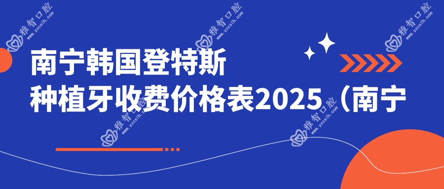 南宁韩国登特斯种植牙收费价格表2025(南宁韩国登特斯种植牙价格总览表)