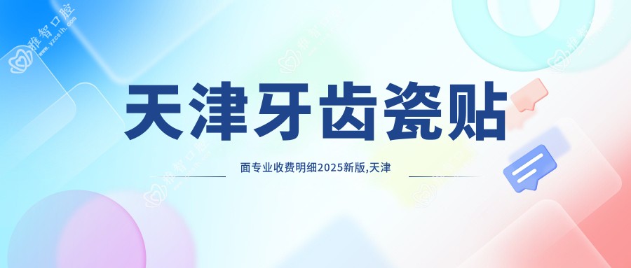 天津牙齿瓷贴面收费明细2025新版,天津牙齿瓷贴面/牙齿瓷贴面多少钱