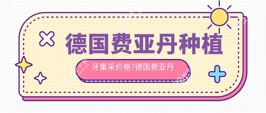 德国费亚丹种植牙集采价格?德国费亚丹种植牙怎么样?