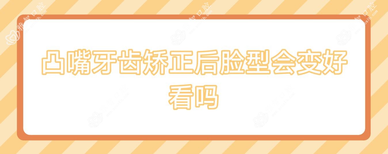 凸嘴牙齿矫正后脸型会变好看吗