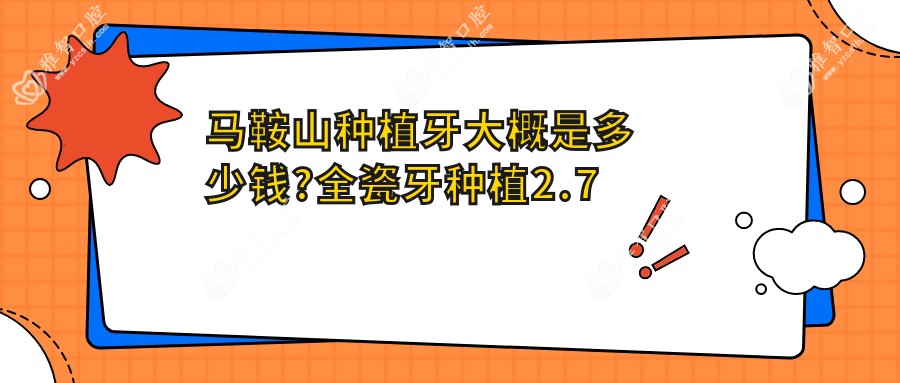 马鞍山种植牙大概是多少钱?全瓷牙种植2.7千元左右