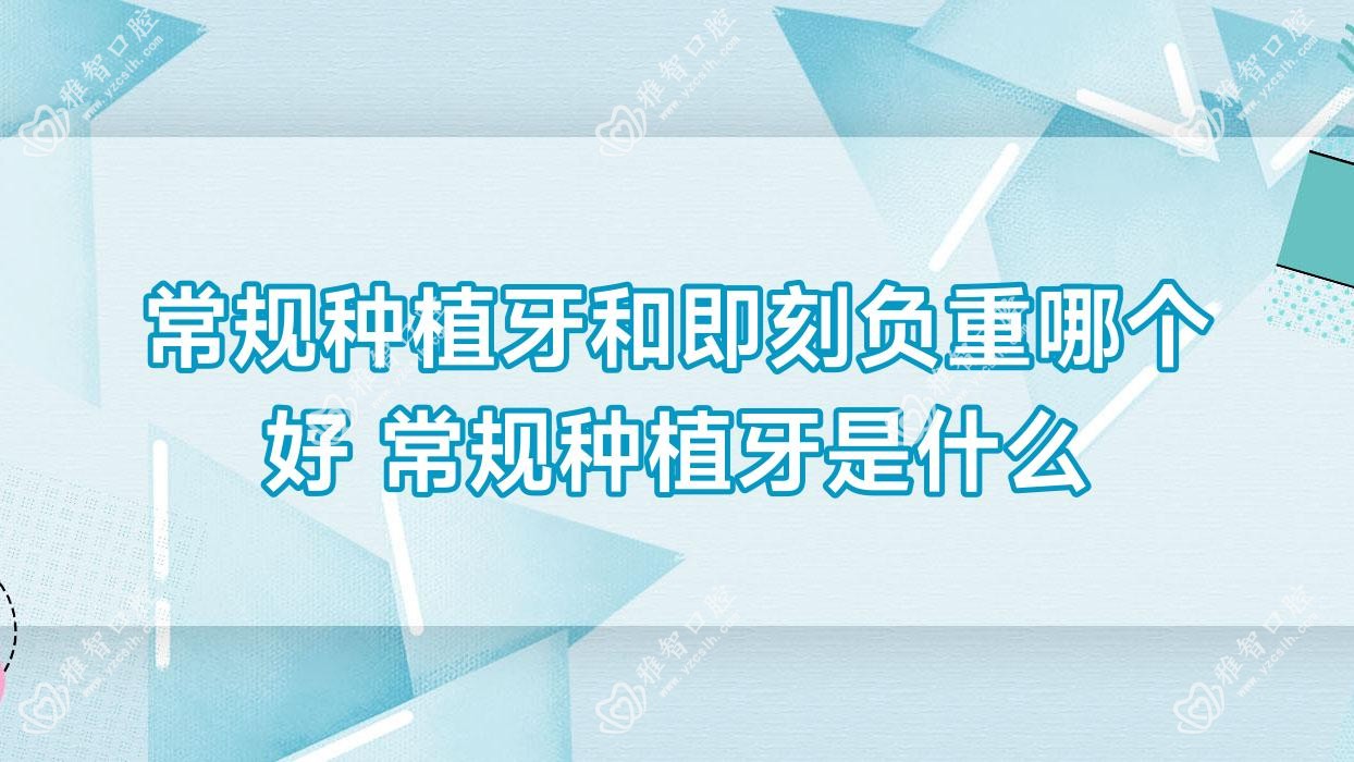 常规种植牙和即刻负重哪个好 常规种植牙是什么