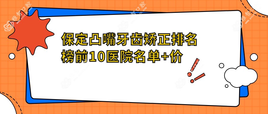 保定凸嘴牙齿矫正排名榜前10医院名单+价格价目单展示!技术强经验比较丰富