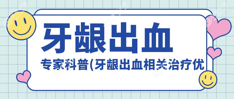 牙龈出血医生科普(牙龈出血相关治疗优缺点以及禁忌人群)