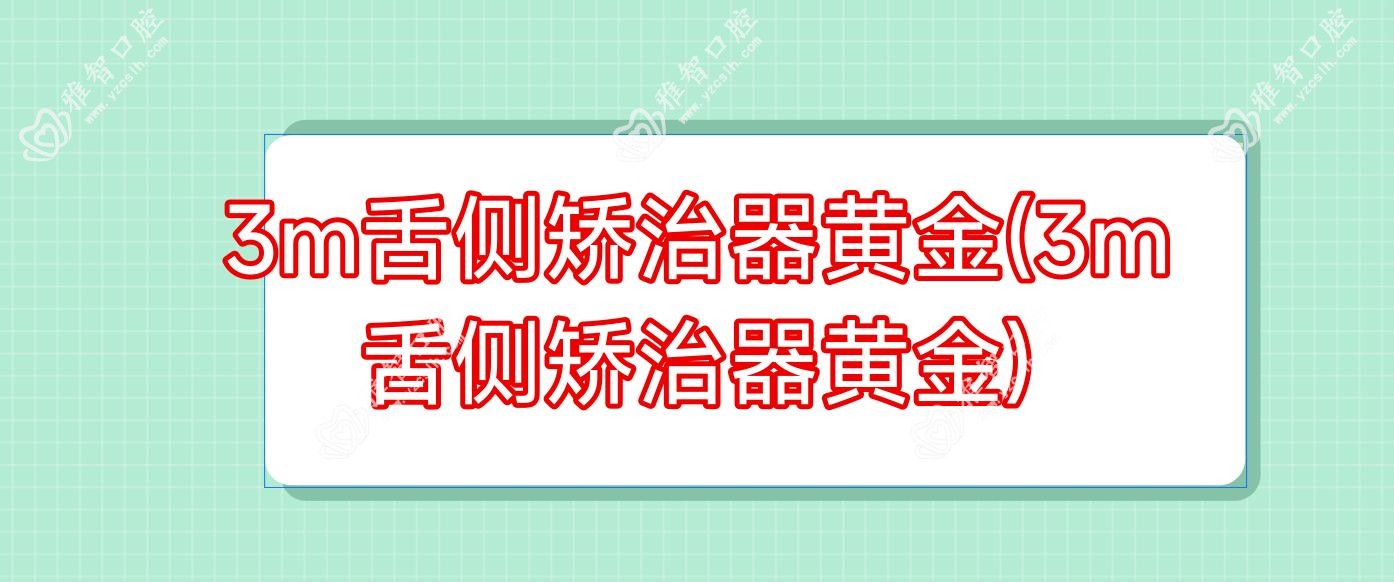 3m舌侧矫治器黄金(3m舌侧矫治器黄金)