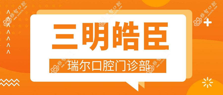 三明皓臣瑞尔口腔门诊部