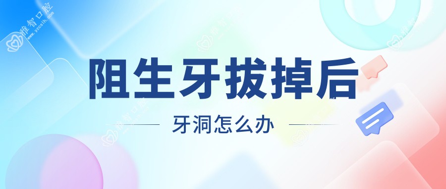 阻生牙拔掉后牙洞怎么办