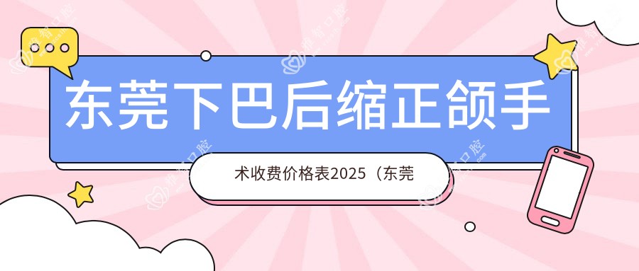 东莞下巴后缩正颌手术收费价格表2025(东莞下巴后缩正颌手术价格概览表)