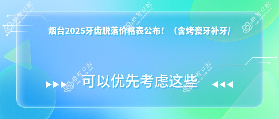烟台2025牙齿脱落价格表公布！（含烤瓷牙补牙/活动假牙价格收费表）