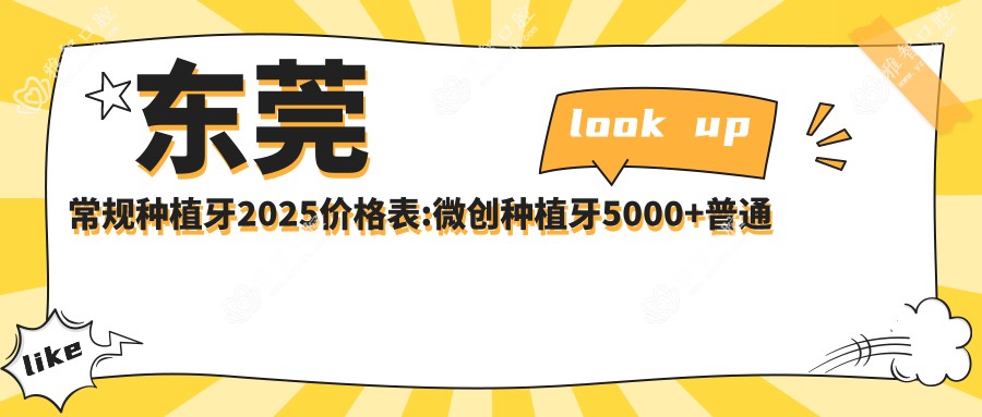 东莞常规种植牙2025价格表:微创种植牙5000+普通种植牙3000+延期种植牙3000+常规种植牙3000+