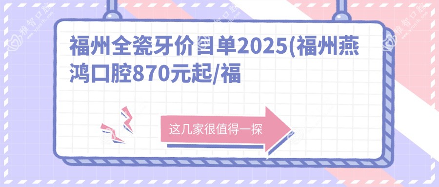 福州全瓷牙价目单2025(福州燕鸿口腔870元起/福州前口腔870起)