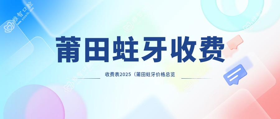 莆田蛀牙收费收费表2025(莆田蛀牙价格总览表)