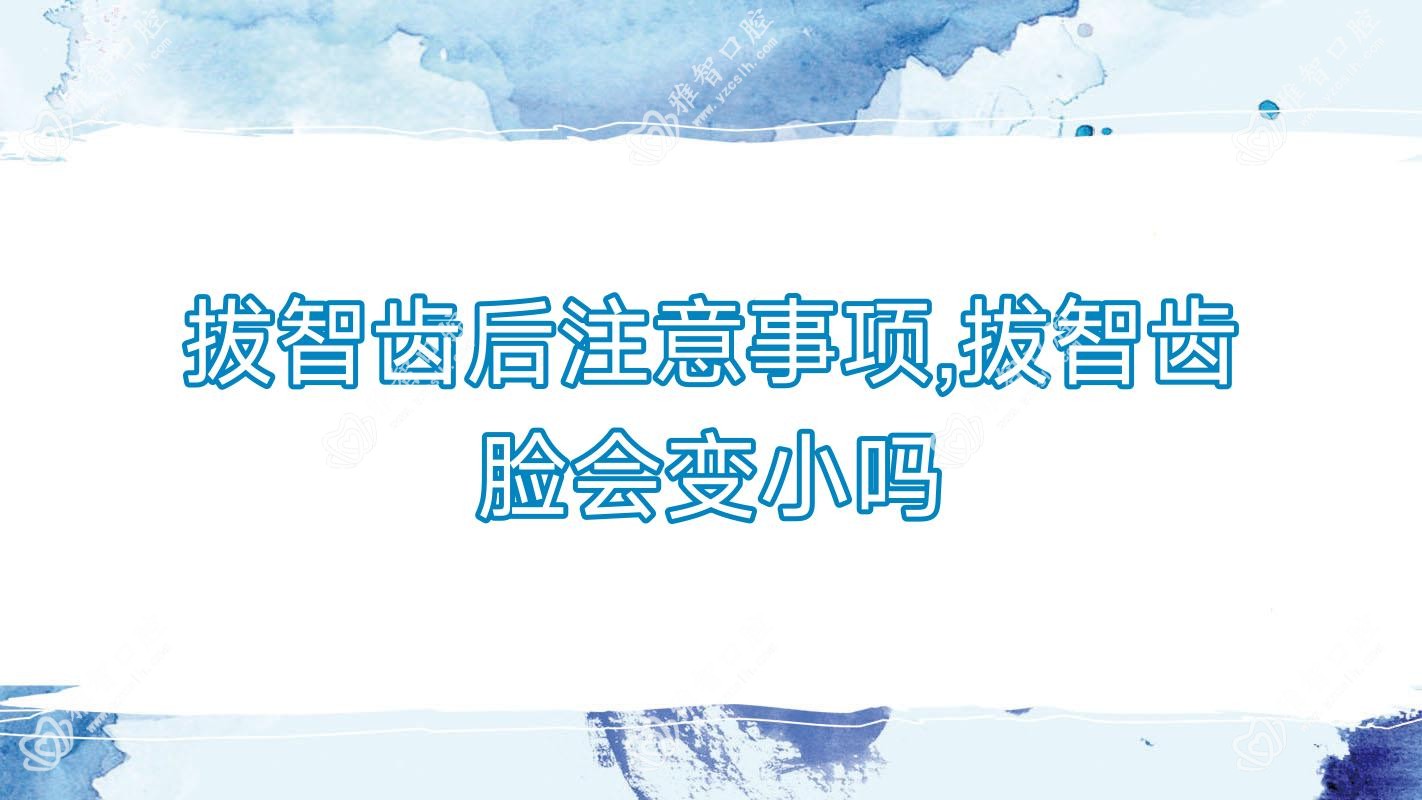 拔智齿后注意事项,拔智齿脸会变小吗