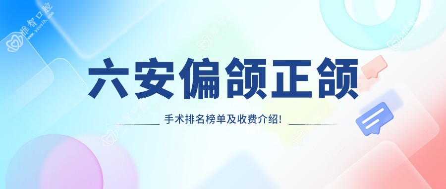 六安偏颌正颌手术排名榜单及收费介绍!便宜又好的医院是那家呢?