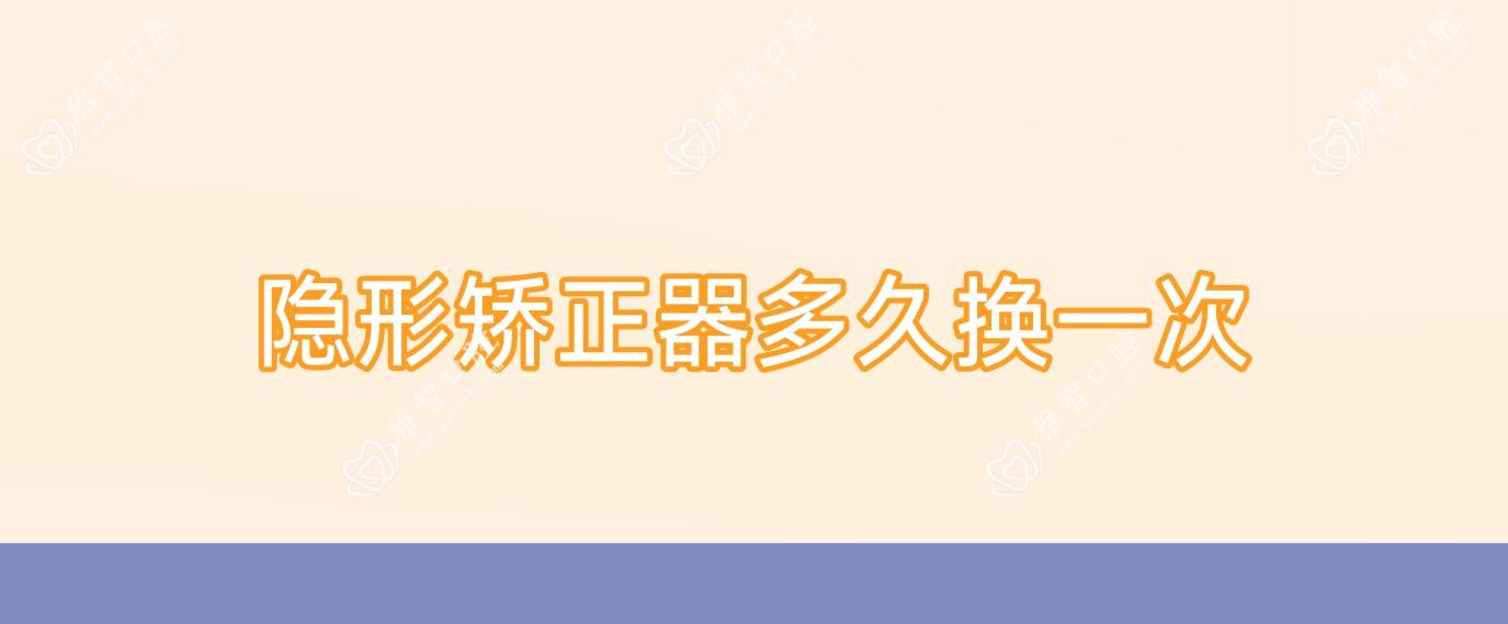 隐形矫正器多久换一次