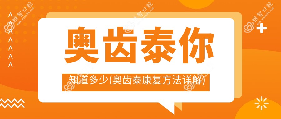 奥齿泰你知道多少(奥齿泰好转方法详解)