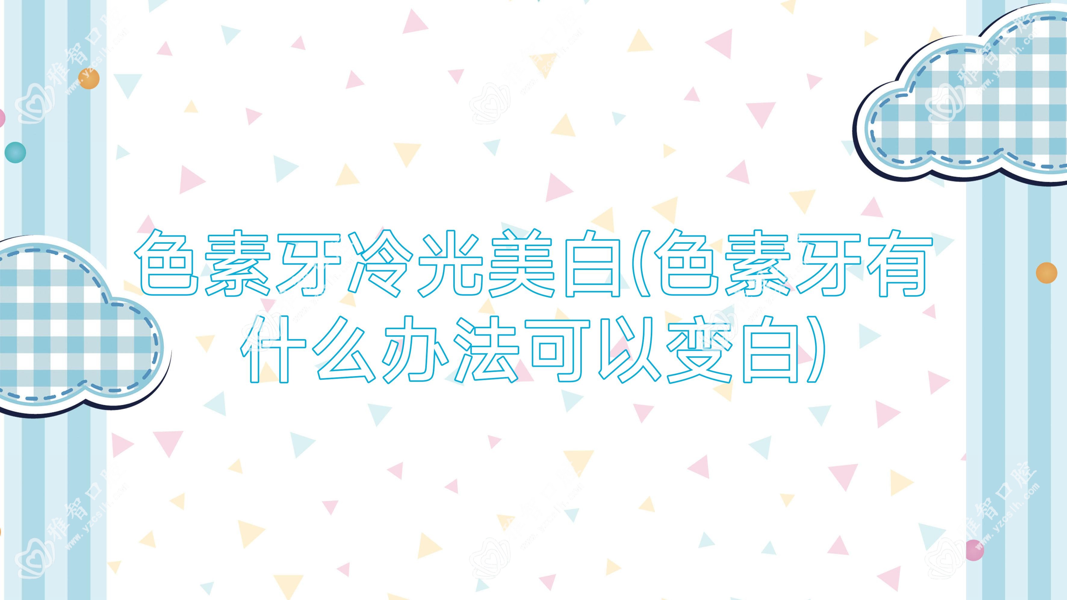 色素牙冷光美白(色素牙有什么办法可以变白)