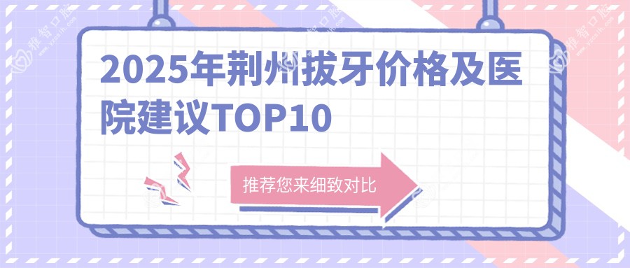 2025年荆州拔牙价格及医院建议排名10