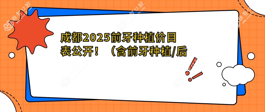 成都2025前牙种植价目表公开!(含前牙种植/后牙种植费用价目单)