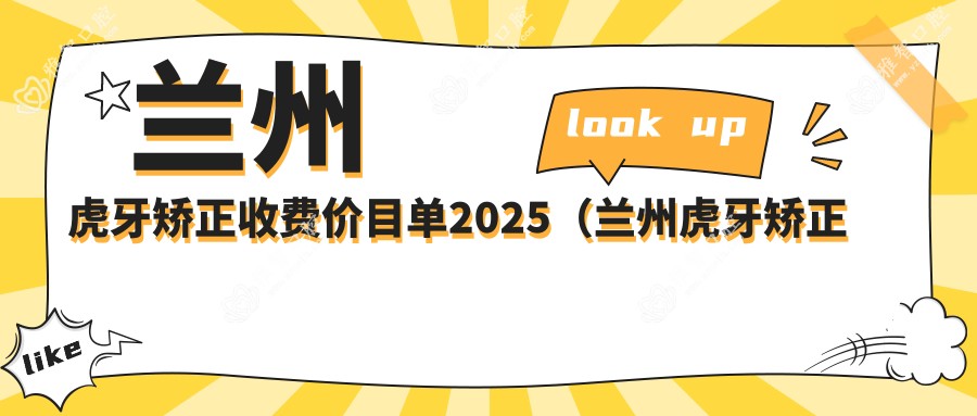 兰州虎牙矫正收费价目单2025(兰州虎牙矫正价格预览表)