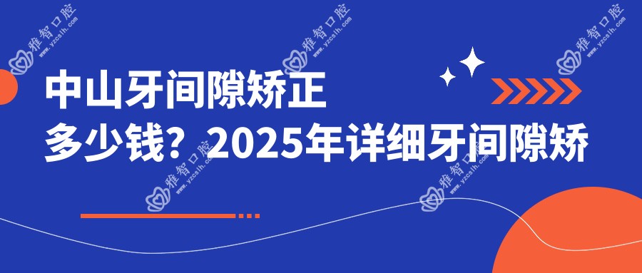 中山牙间隙矫正多少钱?2025年详细牙间隙矫正价目单