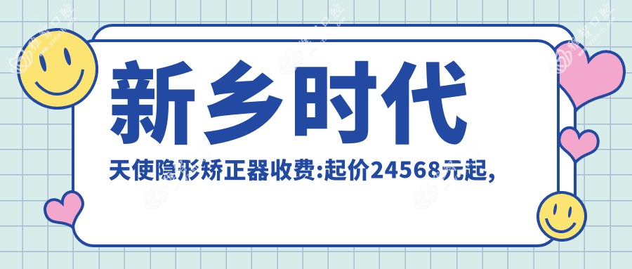 新乡时代天使隐形矫正器收费:起价24568元起,在线预约医生