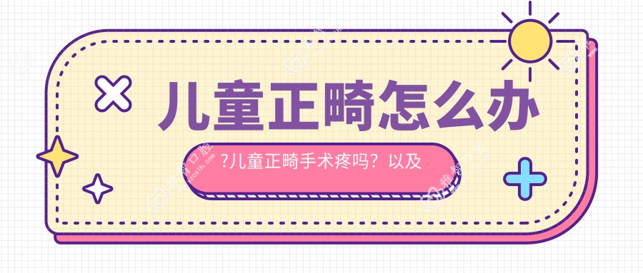 儿童正畸怎么办?儿童正畸手术疼吗?以及恢复时间介绍?