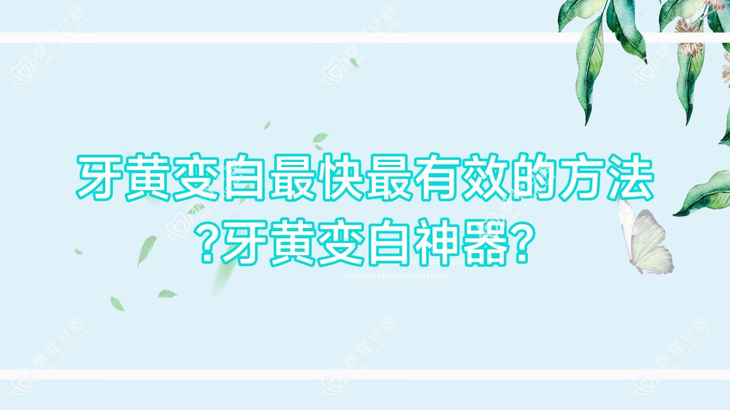 牙黄变白较快较有效的方法?牙黄变白神器?