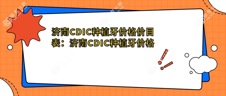 济南CDIC种植牙价格价目表:济南CDIC种植牙价格市场均价及各医院报价参照