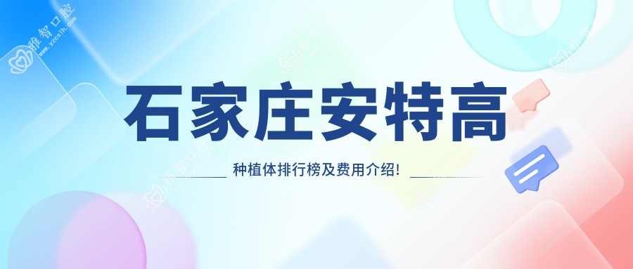 石家庄安特高种植体排行榜及费用介绍!便宜又好的医院是那家呢?