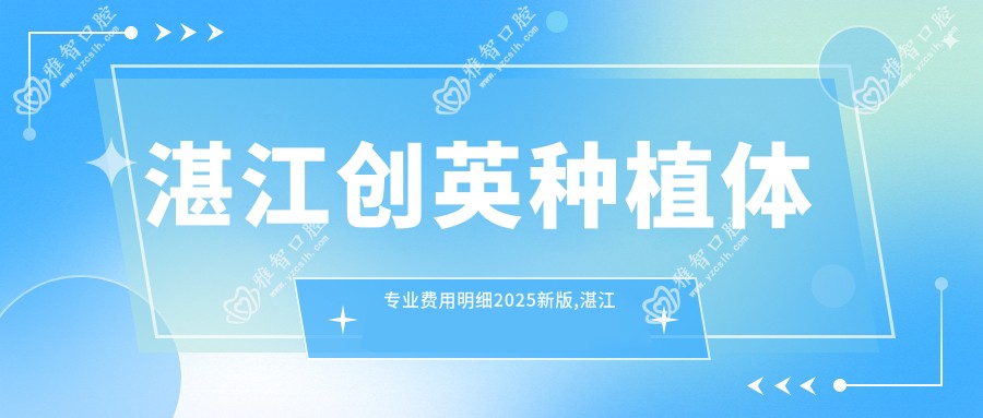湛江创英种植体费用明细2025新版,湛江创英种植体/大清西格1号种植牙多少钱
