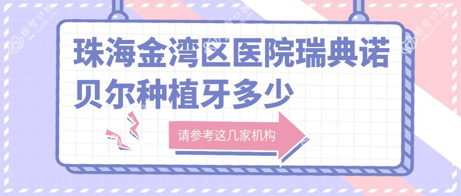 珠海金湾区医院瑞典诺贝尔种植牙多少钱?瑞典诺贝尔种植牙15098元