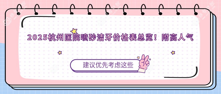 2025杭州医院喷砂洁牙价格表总览!附高人气医院排行!