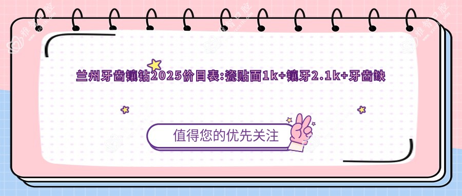 兰州牙齿镶钻2025价目表:瓷贴面1k+镶牙2.1k+牙齿缺损修复1.2k+全瓷牙1k+