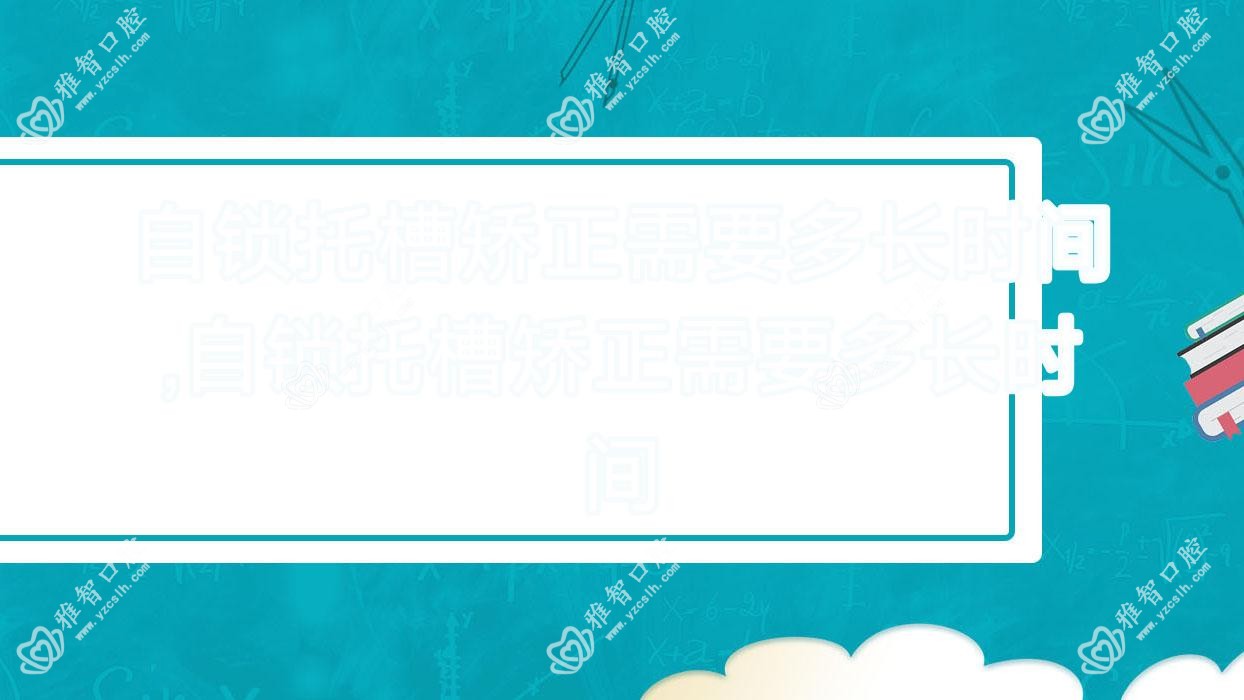 自锁托槽矫正需要多长时间,自锁托槽矫正需要多长时间