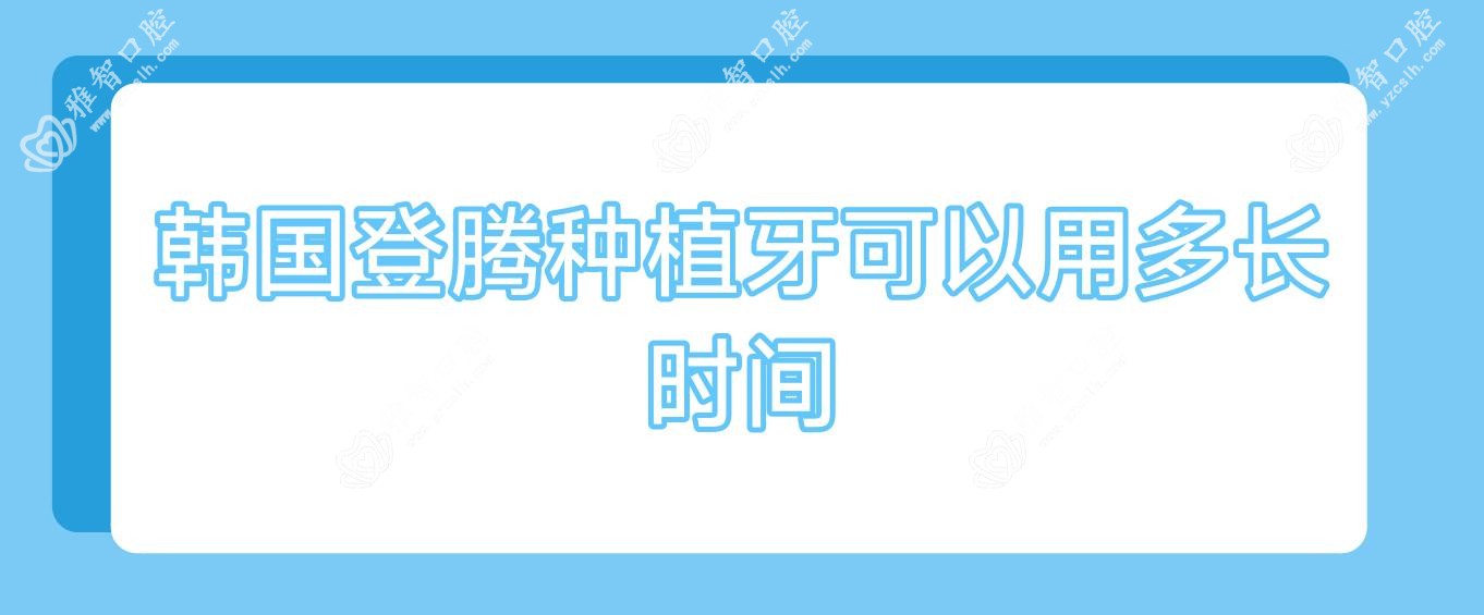 韩国登腾种植牙可以用多长时间