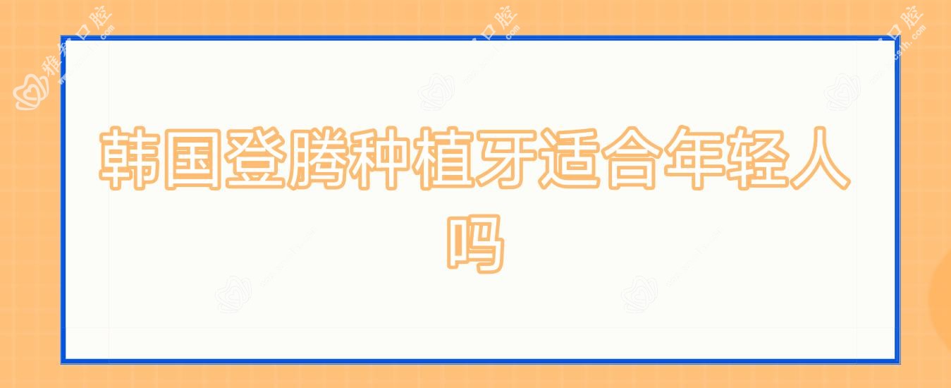 韩国登腾种植牙适合年轻人吗