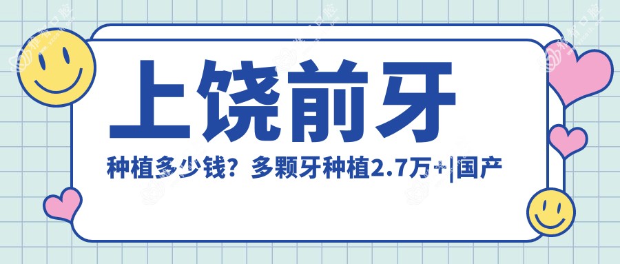 上饶前牙种植多少钱?多颗牙种植2.7万+