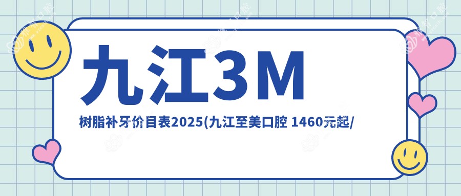 九江3M树脂补牙价目表2025(九江至美口腔 1460元起/奇洋口腔门诊部(万达分院)1290起)